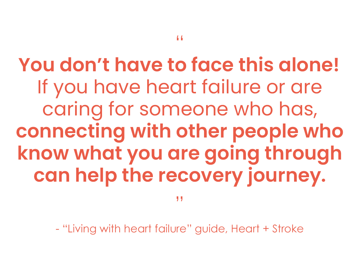 You don't have to face this alone! If you have heart failure or are caring for someone who has, connecting with other people who know what you are going through can help the recovery journey.