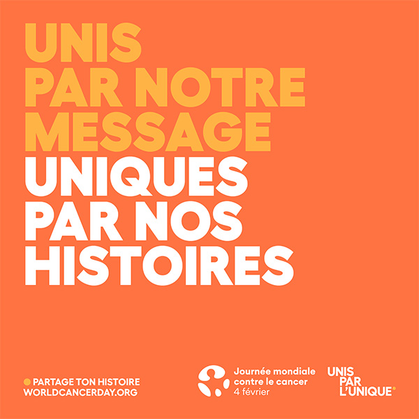 Unis par notre message. Uniques par nos histoires – Partage ton histoire sur worldcancerday.org pour la campagne UNIS PAR L’UNIQUE. 