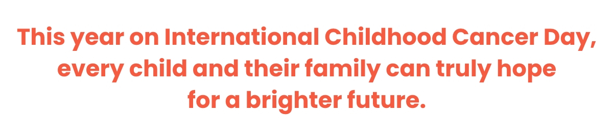 This year on International Childhood Cancer Day, every child and their family and truly hope for a brighter future.